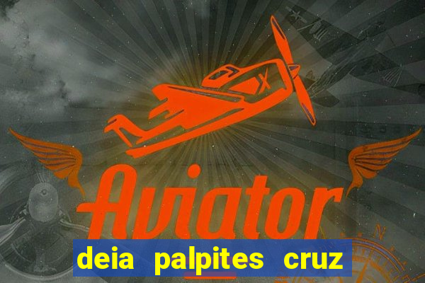 deia palpites cruz do dia